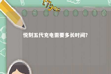 悦刻五代充电需要多长时间	？ 